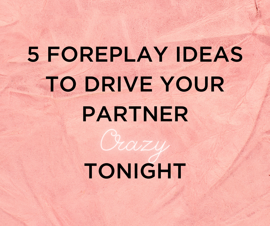 5 Foreplay Ideas to Drive Your Partner Crazy with Tonight
